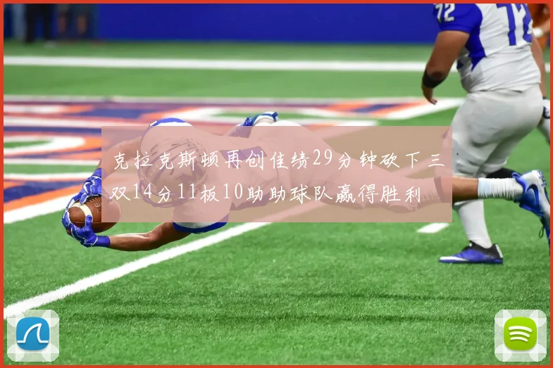 克拉克斯顿再创佳绩29分钟砍下三双14分11板10助助球队赢得胜利