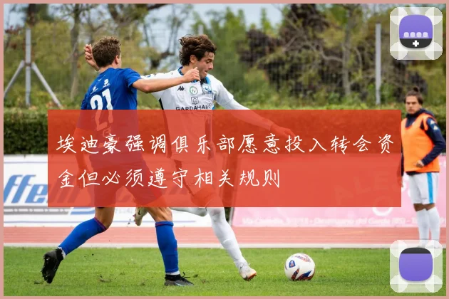 埃迪豪强调俱乐部愿意投入转会资金但必须遵守相关规则