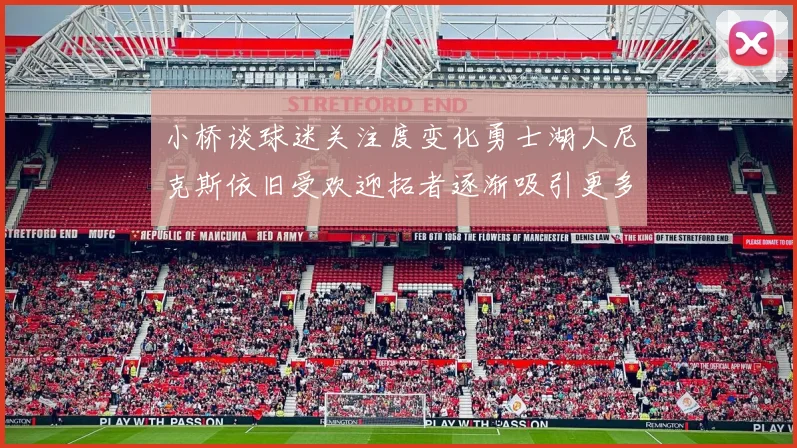 小桥谈球迷关注度变化勇士湖人尼克斯依旧受欢迎拓者逐渐吸引更多观众