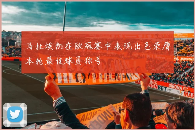马杜埃凯在欧冠赛中表现出色荣膺本轮最佳球员称号