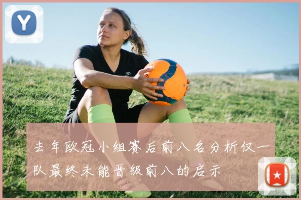 去年欧冠小组赛后前八名分析仅一队最终未能晋级前八的启示