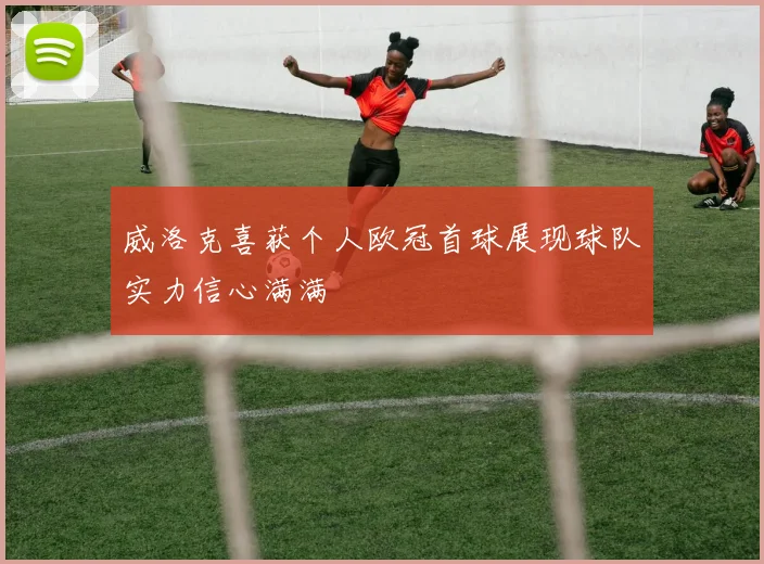 威洛克喜获个人欧冠首球展现球队实力信心满满