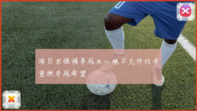 埃贝尔强调争冠决心绝不允许对手重燃夺冠希望