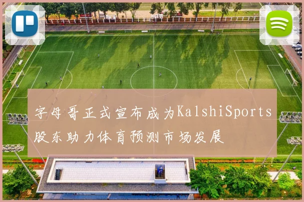 字母哥正式宣布成为KalshiSports股东助力体育预测市场发展