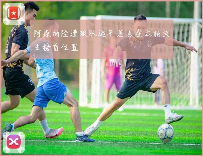 阿森纳险遭狼队逼平差点在本轮失去榜首位置