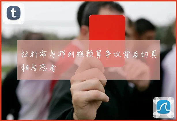 拉科布与邓利维预算争议背后的真相与思考
