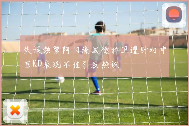 失误频繁阿门谢泼德控卫遭针对申京KD表现不佳引发热议