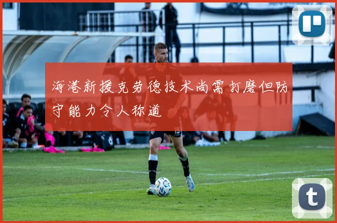 海港新援克劳德技术尚需打磨但防守能力令人称道