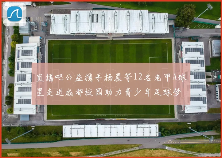 直播吧公益携手杨晨等12名老甲A球星走进成都校园助力青少年足球梦想
