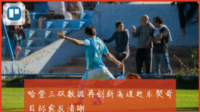 哈登三双数据再创新高追赶东契奇目标愈发清晰