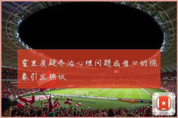 霍里质疑乔治心理问题成借口的现象引发热议