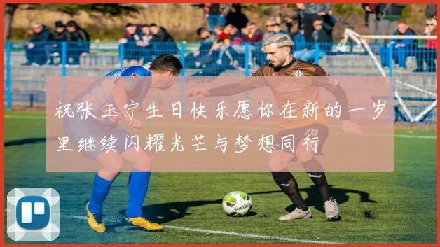 祝张玉宁生日快乐愿你在新的一岁里继续闪耀光芒与梦想同行