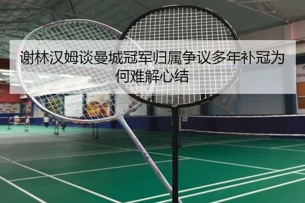 谢林汉姆谈曼城冠军归属争议多年补冠为何难解心结（BOYUSPORTS）